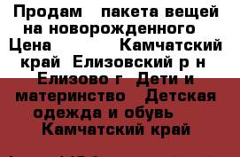 Продам 2 пакета вещей на новорожденного › Цена ­ 2 000 - Камчатский край, Елизовский р-н, Елизово г. Дети и материнство » Детская одежда и обувь   . Камчатский край